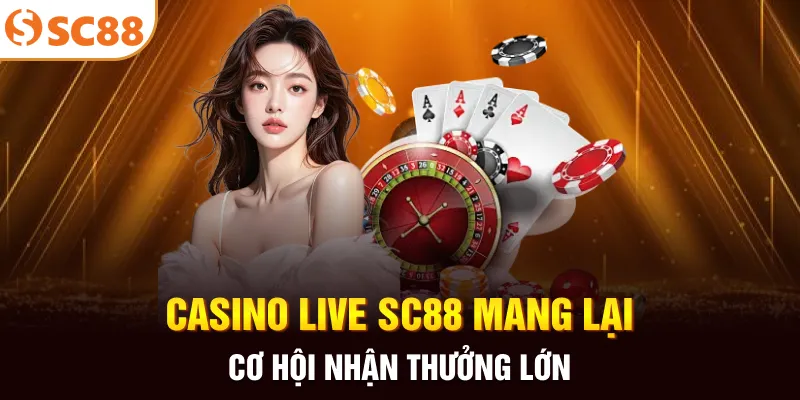 Casino live SC88 mang lại cơ hội nhận thưởng lớn