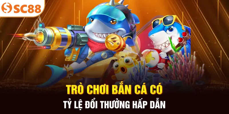 Trò chơi bắn cá có tỷ lệ đổi thưởng hấp dẫn